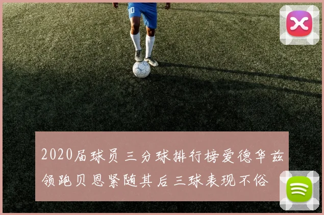 2020届球员三分球排行榜爱德华兹领跑贝恩紧随其后三球表现不俗