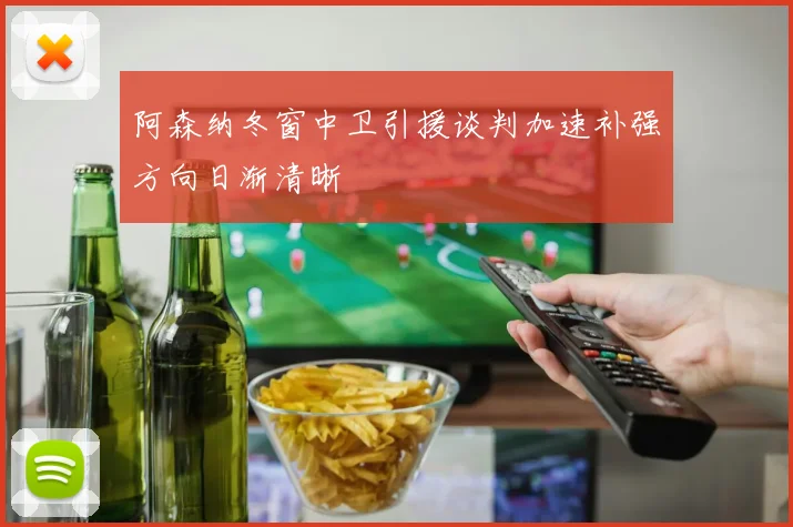 阿森纳冬窗中卫引援谈判加速补强方向日渐清晰